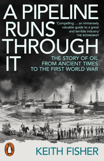 A Pipeline Runs Through It : The Story of Oil from Ancient Times to the First World War by Keith Fisher 9780141999630