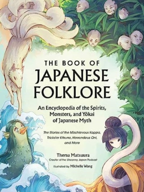 The Book of Japanese Folklore: An Encyclopedia of the Spirits, Monsters, and Yokai of Japanese Myth : The Stories of the Mischievous Kappa, Trickster Kitsune, Horrendous Oni, and More by Thersa Matsuura 9781507221914