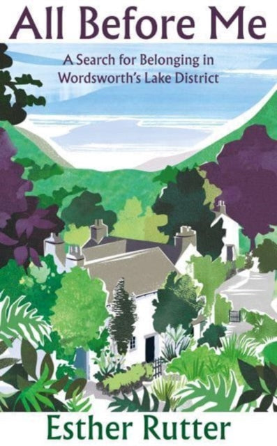 All Before Me : A Search for Belonging in Wordsworth’s Lake District by Esther Rutter 9781783787951