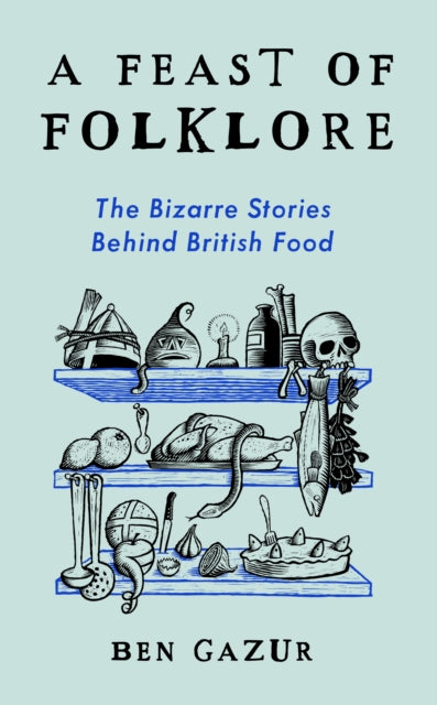 A Feast of Folklore : The Bizarre Stories Behind British Food by Ben Gazur 9781800183162