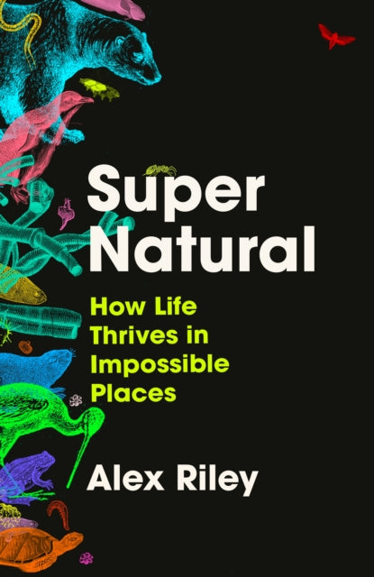 Super Natural : How Life Thrives in Impossible Places by Alex Riley 9781805460787