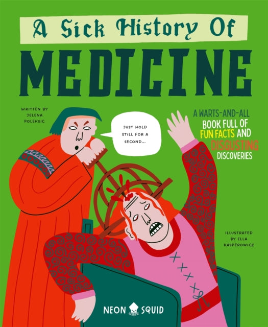 A Sick History of Medicine : A Warts-and-All Book Full of Fun Facts and Disgusting Discoveries by Jelena Poleksic 9781916745018