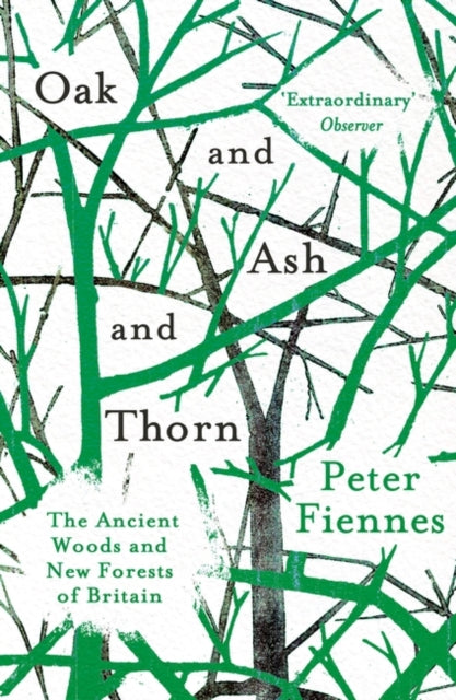 Oak and Ash and Thorn : The Ancient Woods and New Forests of Britain by Peter Fiennes 9781786073211