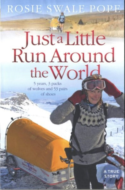 Just a Little Run Around the World : 5 Years, 3 Packs of Wolves and 53 Pairs of Shoes by Rosie Swale Pope 9780007306206