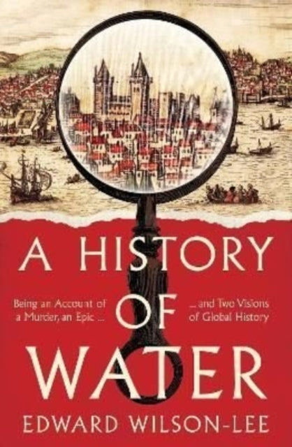 A History of Water : Being an Account of a Murder, an Epic and Two Visions of Global History by Edward Wilson-Lee 9780008358228