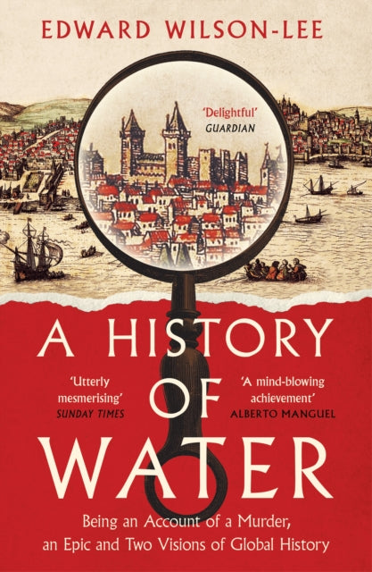 A History of Water : Being an Account of a Murder, an Epic and Two Visions of Global History by Edward Wilson-Lee 9780008358259