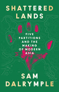 Shattered Lands : Five Partitions and the Making of Modern Asia by Sam Dalrymple 9780008466817