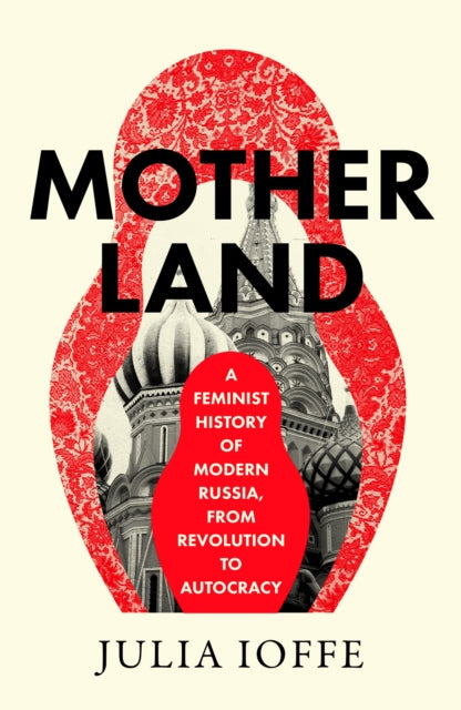 Motherland : A Feminist History of Modern Russia, from Revolution to Autocracy by Julia Ioffe 9780008469665