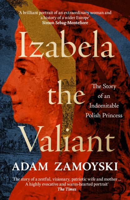 Izabela the Valiant : The Story of an Indomitable Polish Princess by Adam Zamoyski 9780008521721