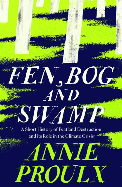 Fen, Bog and Swamp : A Short History of Peatland Destruction and its Role in the Climate Crisis by Annie Proulx 9780008534431