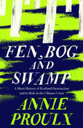 Fen, Bog and Swamp : A Short History of Peatland Destruction and its Role in the Climate Crisis by Annie Proulx 9780008534431