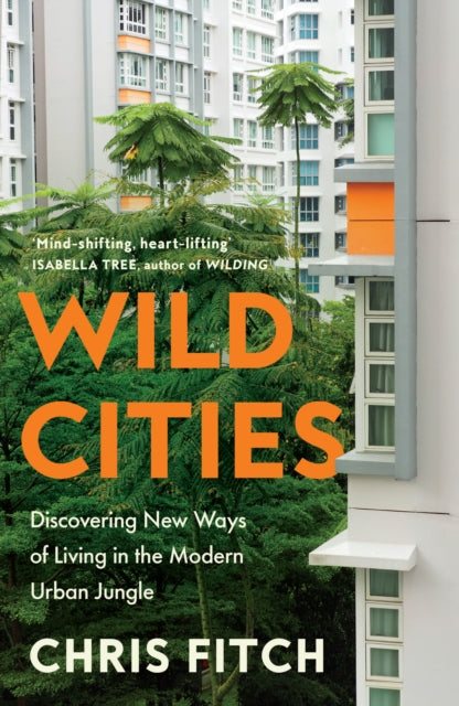 Wild Cities : Discovering New Ways of Living in the Modern Urban Jungle by Chris Fitch 9780008557188