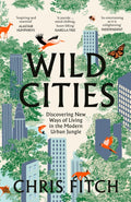 Wild Cities : Discovering New Ways of Living in the Modern Urban Jungle by Chris Fitch 9780008557225