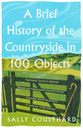 A Brief History of the Countryside in 100 Objects by Sally Coulthard 9780008559458