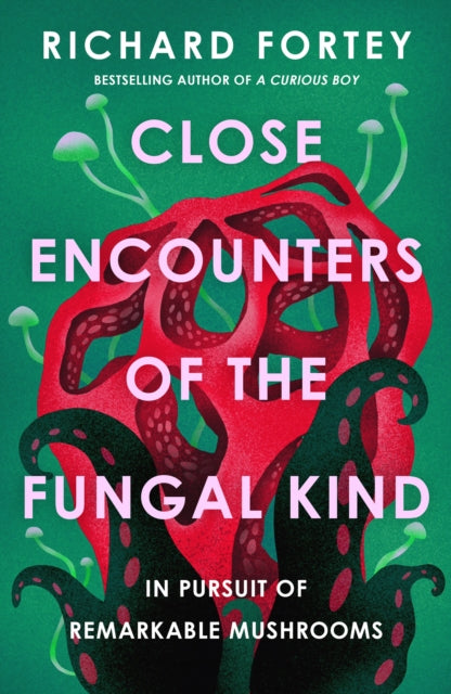 Close Encounters of the Fungal Kind : In Pursuit of Remarkable Mushrooms by Richard Fortey 9780008639686