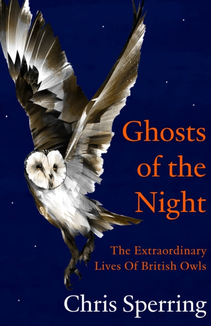 Ghosts of the Night : The Extraordinary Lives of British Owls by Chris Sperring 9780008659202