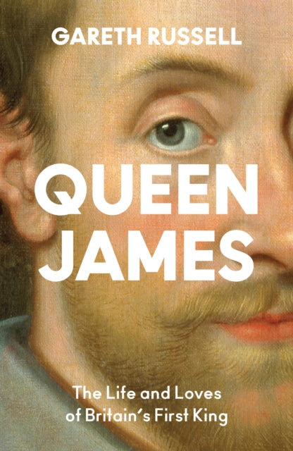Queen James : The Life and Loves of Britain’s First King by Gareth Russell 9780008660857