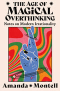 The Age of Magical Overthinking : Notes on Modern Irrationality by Amanda Montell 9780008701154