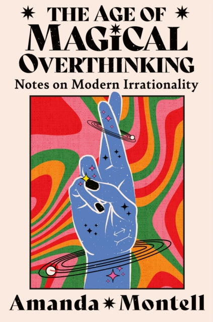 The Age of Magical Overthinking : Notes on Modern Irrationality by Amanda Montell 9780008701154