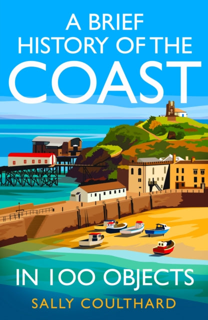 A Brief History of the Coast in 100 Objects by Sally Coulthard 9780008713102