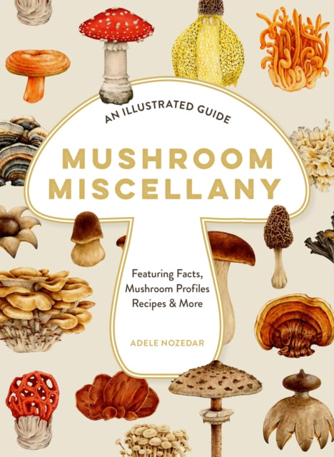Mushroom Miscellany : An Illustrated Guide Featuring Fun Facts, Mushroom Profiles, Recipes & More by Adele Nozedar 9780008714420