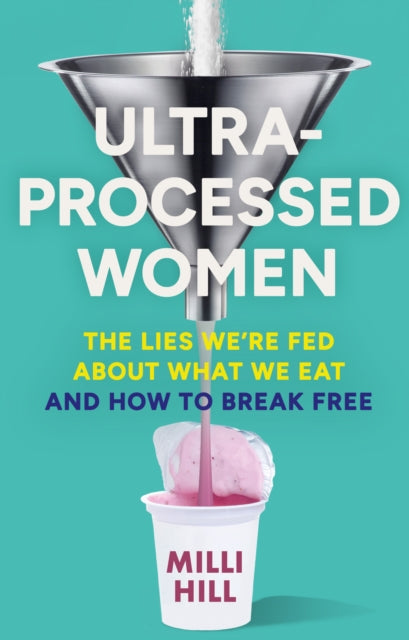 Ultra-Processed Women : The Lies We’Re Fed About What We Eat and How to Break Free by Milli Hill 9780008721800