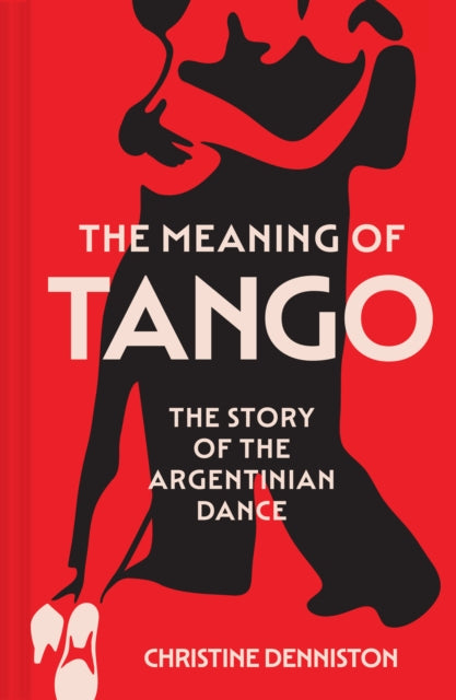 The Meaning Of Tango : The Story of the Argentinian Dance by Christine Denniston 9780008725068