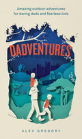 Dadventures : Amazing Outdoor Adventures for Daring Dads and Fearless Kids by Alex Gregory 9780008826970
