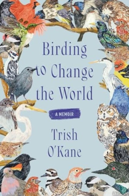 Birding to Change the World : A Memoir by Trish O'Kane 9780063223165