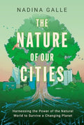 The Nature of Our Cities : Harnessing the Power of the Natural World to Survive a Changing Planet by Nadina Galle 9780063322622