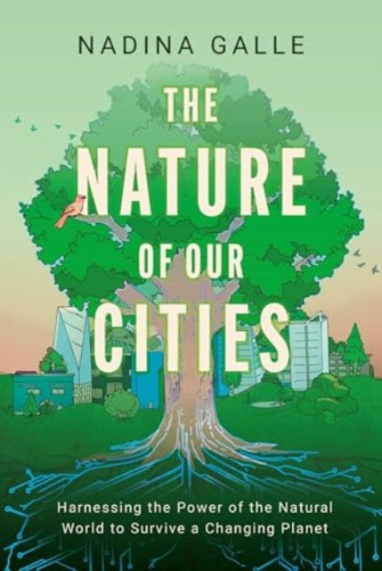 The Nature of Our Cities : Harnessing the Power of the Natural World to Survive a Changing Planet by Nadina Galle 9780063322622