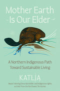 Mother Earth Is Our Elder : A Northern Indigenous Path Toward Sustainable Living by Katlia Lafferty 9780063397224