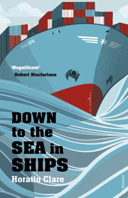 Down To The Sea In Ships : Of Ageless Oceans and Modern Men by Horatio Clare 9780099526292