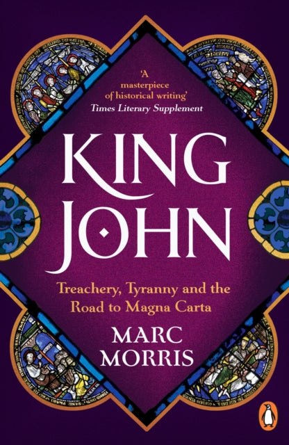 King John : Treachery, Tyranny and the Road to Magna Carta by Marc Morris 9780099591825