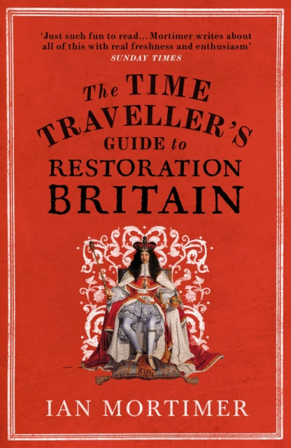 The Time Traveller's Guide to Restoration Britain : Life in the Age of Samuel Pepys, Isaac Newton and The Great Fire of London by Ian Mortimer 9780099593393