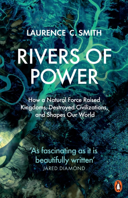Rivers of Power : How a Natural Force Raised Kingdoms, Destroyed Civilizations, and Shapes Our World by Laurence C. Smith 9780141987231