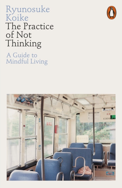 The Practice of Not Thinking : A Guide to Mindful Living by Ryunosuke Koike 9780141994611
