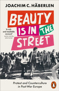 Beauty is in the Street : Protest and Counterculture in Post-War Europe by Joachim C. Haberlen 9780141994963