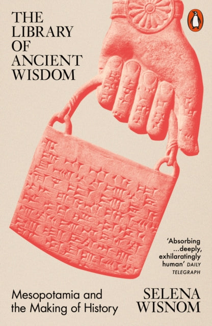 The Library of Ancient Wisdom : Mesopotamia and the Making of History by Selena Wisnom 9780141997506