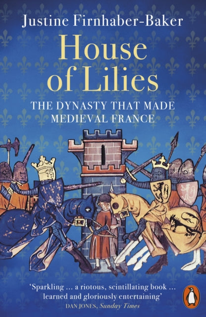 House of Lilies : The Dynasty that Made Medieval France by Justine Firnhaber-Baker 9780141999241