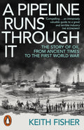 A Pipeline Runs Through It : The Story of Oil from Ancient Times to the First World War by Keith Fisher 9780141999630
