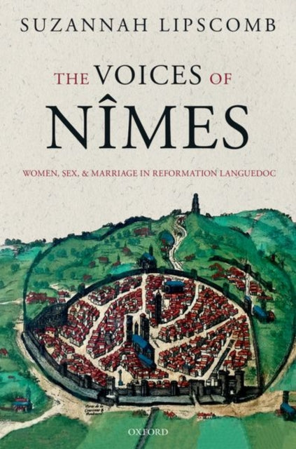 The Voices of Nimes : Women, Sex, and Marriage in Reformation Languedoc by Suzannah Lipscomb 9780198797678