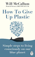 How to Give Up Plastic : Simple steps to living consciously on our blue planet by Will McCallum 9780241388938