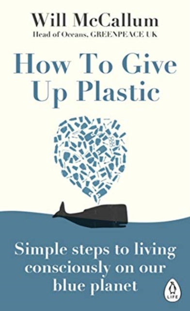 How to Give Up Plastic : Simple steps to living consciously on our blue planet by Will McCallum 9780241388938