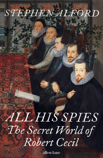 All His Spies : The Secret World of Robert Cecil by Stephen Alford 9780241423479