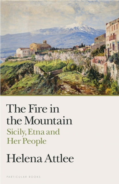 The Fire in the Mountain : Sicily, Etna and Her People by Helena Attlee 9780241514399