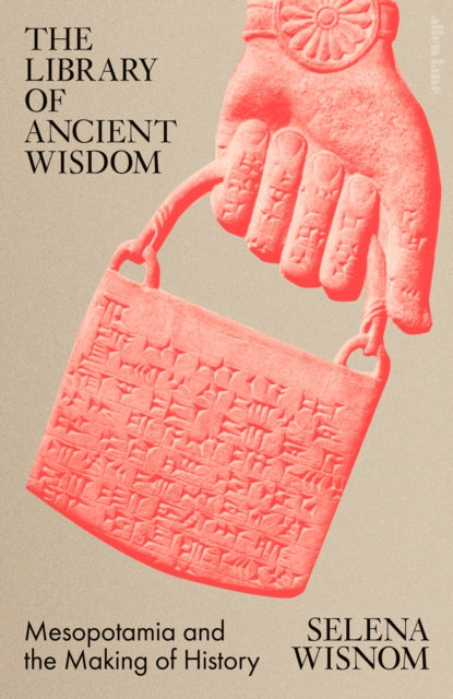 The Library of Ancient Wisdom : Mesopotamia and the Making of History by Selena Wisnom 9780241519639