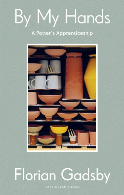 By My Hands : A Potter’s Apprenticeship by Florian Gadsby 9780241595817