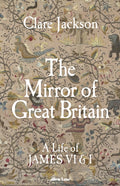 The Mirror of Great Britain : A Life of James VI & I by Clare Jackson 9780241611272