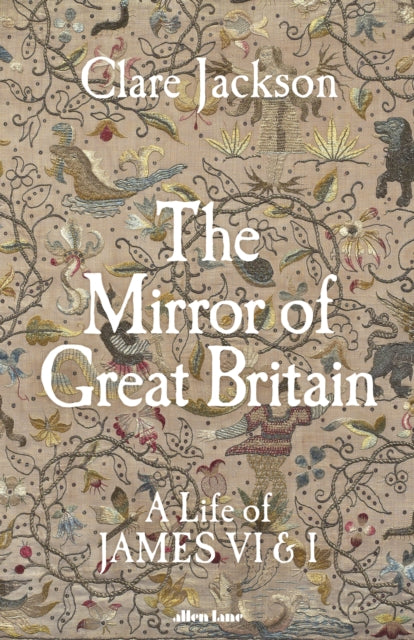 The Mirror of Great Britain : A Life of James VI & I by Clare Jackson 9780241611272